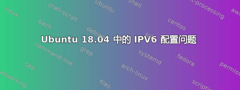 Ubuntu 18.04 中的 IPV6 配置问题