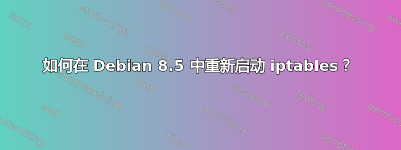 如何在 Debian 8.5 中重新启动 iptables？