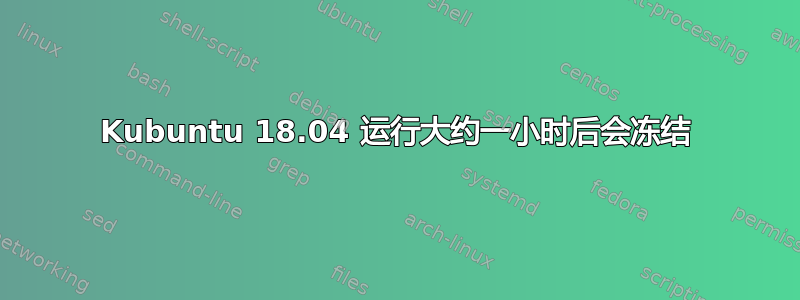 Kubuntu 18.04 运行大约一小时后会冻结