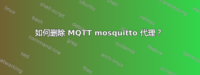 如何删除 MQTT mosquitto 代理？