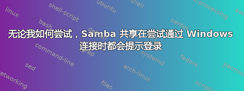 无论我如何尝试，Samba 共享在尝试通过 Windows 连接时都会提示登录