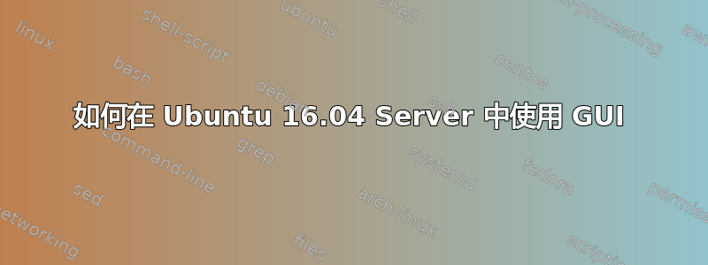 如何在 Ubuntu 16.04 Server 中使用 GUI