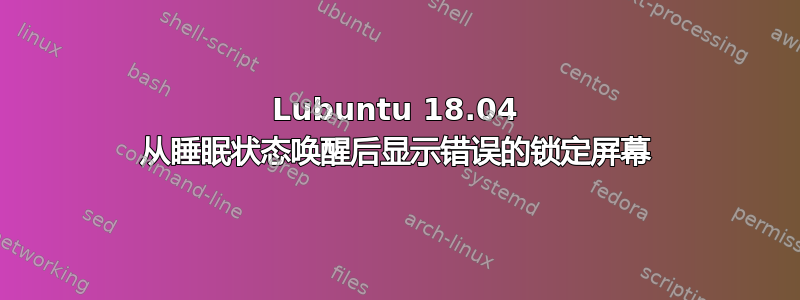 Lubuntu 18.04 从睡眠状态唤醒后显示错误的锁定屏幕