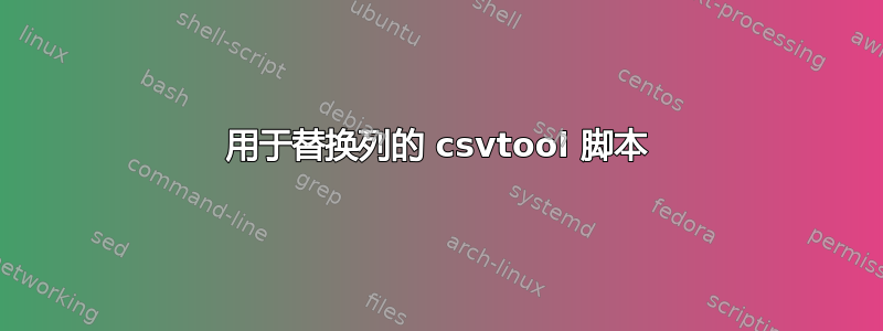 用于替换列的 csvtool 脚本