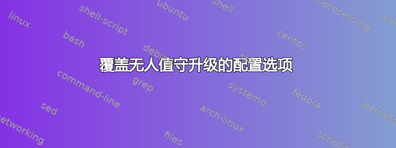 覆盖无人值守升级的配置选项