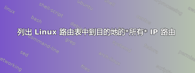 列出 Linux 路由表中到目的地的*所有* IP 路由