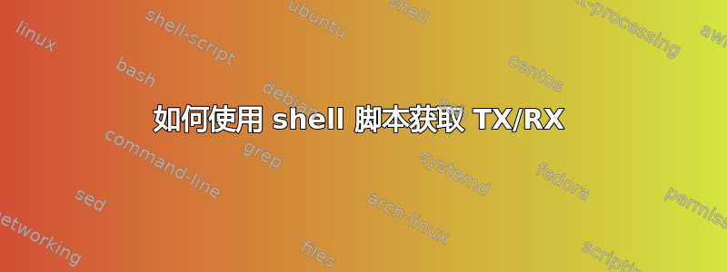 如何使用 shell 脚本获取 TX/RX