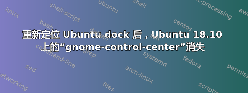 重新定位 Ubuntu dock 后，Ubuntu 18.10 上的“gnome-control-center”消失