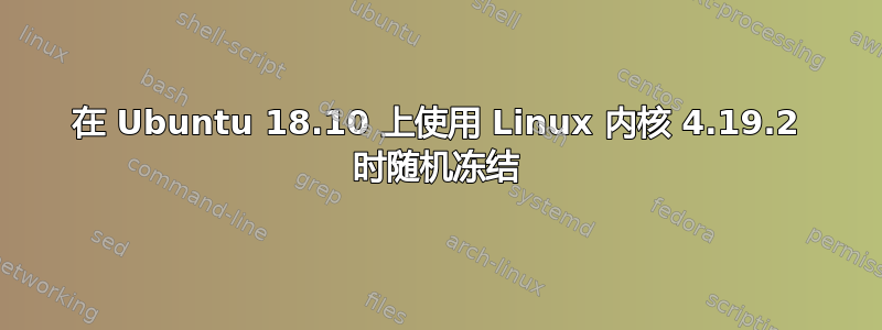 在 Ubuntu 18.10 上使用 Linux 内核 4.19.2 时随机冻结