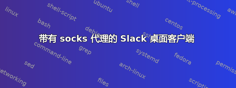 带有 socks 代理的 Slack 桌面客户端