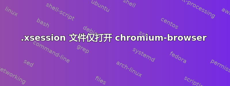 .xsession 文件仅打开 chromium-browser