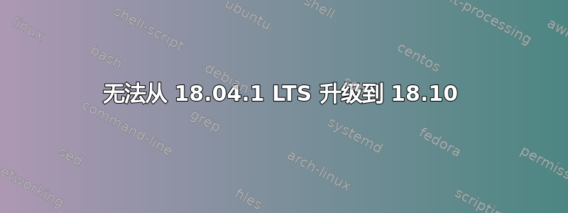 无法从 18.04.1 LTS 升级到 18.10