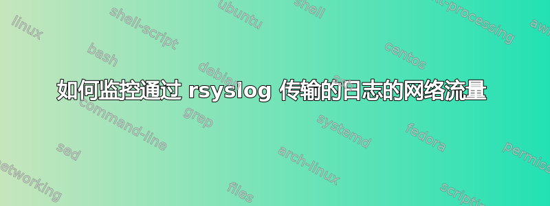 如何监控通过 rsyslog 传输的日志的网络流量