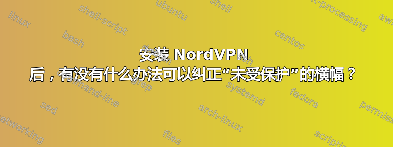 安装 NordVPN 后，有没有什么办法可以纠正“未受保护”的横幅？