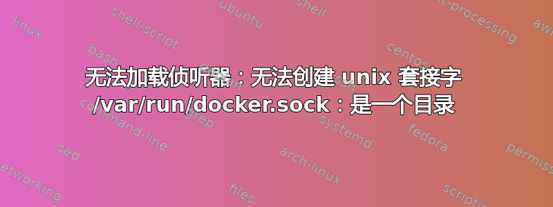 无法加载侦听器：无法创建 unix 套接字 /var/run/docker.sock：是一个目录