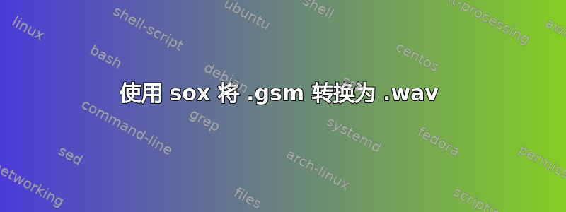 使用 sox 将 .gsm 转换为 .wav