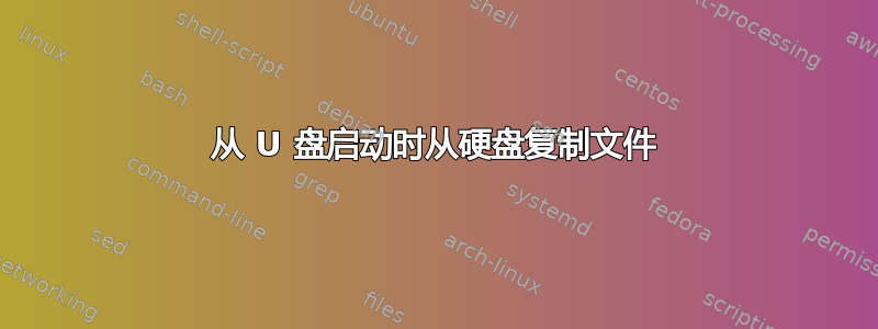 从 U 盘启动时从硬盘复制文件