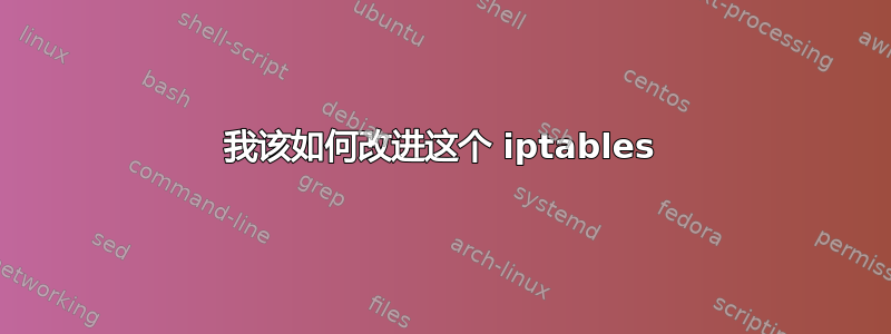 我该如何改进这个 iptables