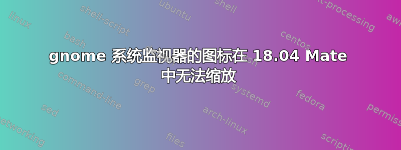 gnome 系统监视器的图标在 18.04 Mate 中无法缩放