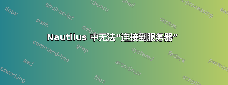 Nautilus 中无法“连接到服务器”