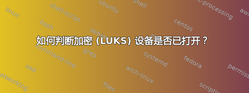 如何判断加密 (LUKS) 设备是否已打开？