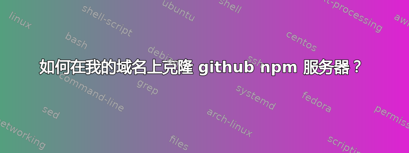 如何在我的域名上克隆 github npm 服务器？