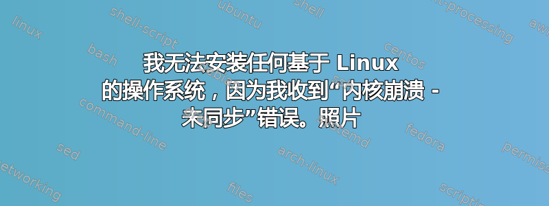 我无法安装任何基于 Linux 的操作系统，因为我收到“内核崩溃 - 未同步”错误。照片