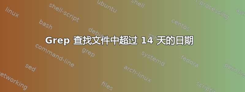 Grep 查找文件中超过 14 天的日期 