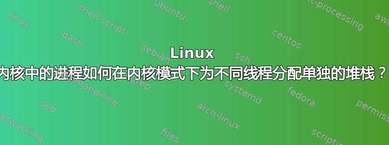 Linux 内核中的进程如何在内核模式下为不同线程分配单独的堆栈？