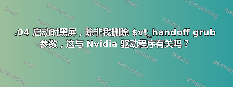 18.04 启动时黑屏，除非我删除 $vt_handoff grub 参数，这与 Nvidia 驱动程序有关吗？