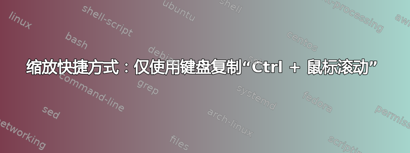 缩放快捷方式：仅使用键盘复制“Ctrl + 鼠标滚动”