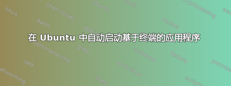 在 Ubuntu 中自动启动基于终端的应用程序