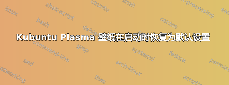 Kubuntu Plasma 壁纸在启动时恢复为默认设置