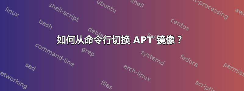 如何从命令行切换 APT 镜像？