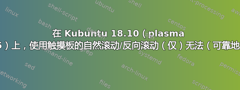 在 Kubuntu 18.10（plasma 5.13.5）上，使用触摸板的自然滚动/反向滚动（仅）无法（可靠地）工作