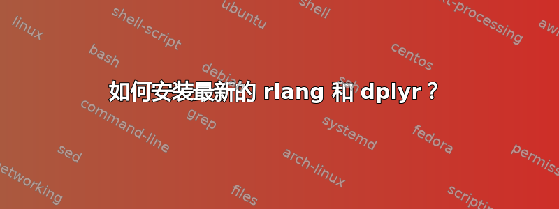 如何安装最新的 rlang 和 dplyr？