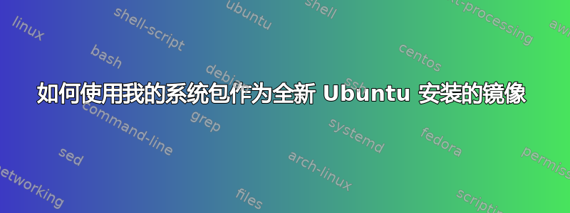 如何使用我的系统包作为全新 Ubuntu 安装的镜像