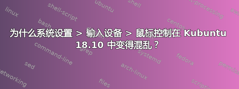 为什么系统设置 > 输入设备 > 鼠标控制在 Kubuntu 18.10 中变得混乱？