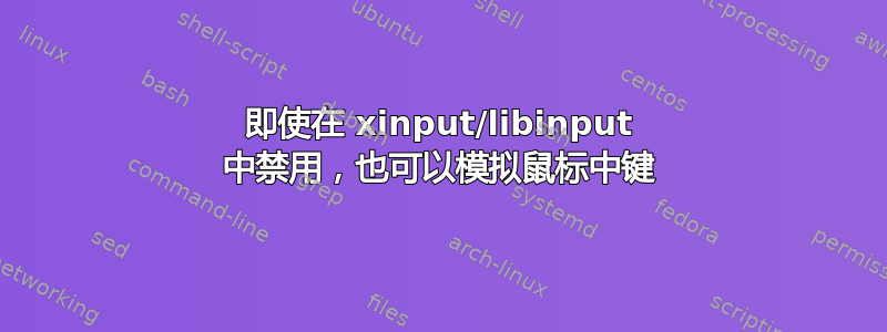 即使在 xinput/libinput 中禁用，也可以模拟鼠标中键