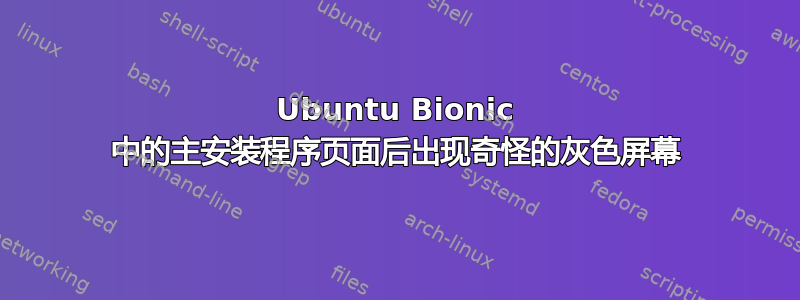 Ubuntu Bionic 中的主安装程序页面后出现奇怪的灰色屏幕