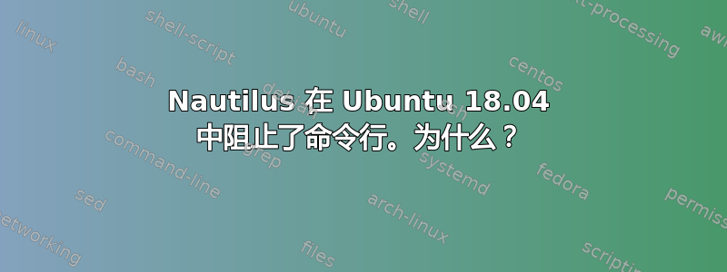 Nautilus 在 Ubuntu 18.04 中阻止了命令行。为什么？