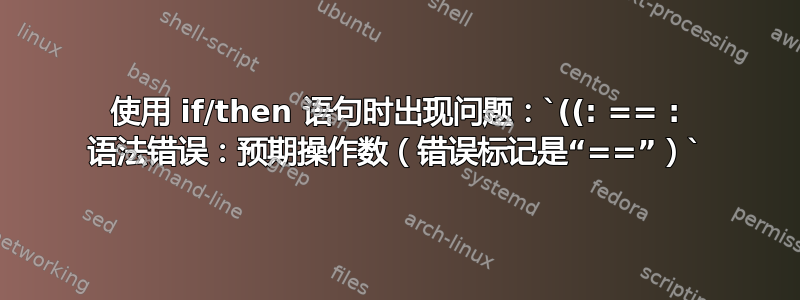 使用 if/then 语句时出现问题：`((: == : 语法错误：预期操作数（错误标记是“==”）`