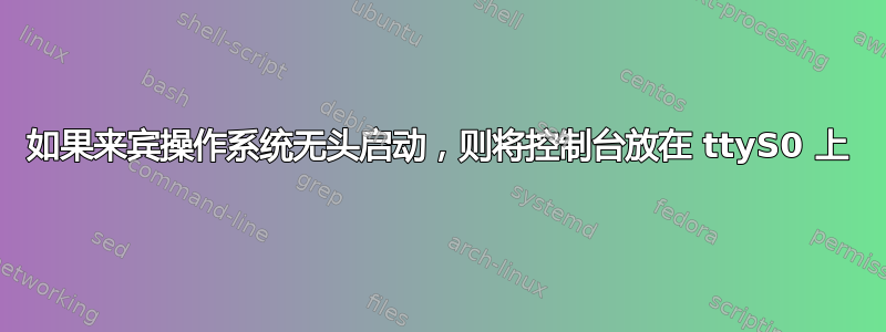 如果来宾操作系统无头启动，则将控制台放在 ttyS0 上