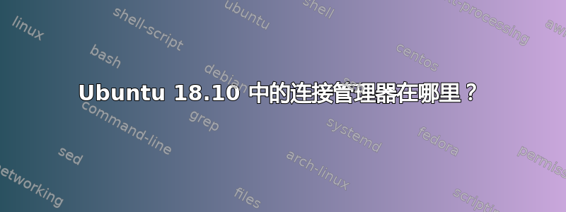 Ubuntu 18.10 中的连接管理器在哪里？