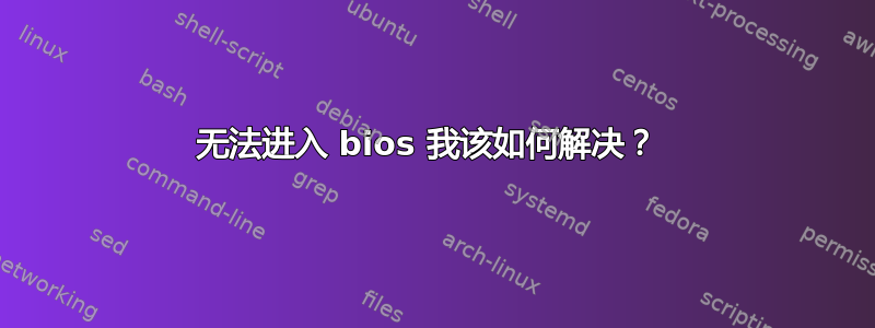 无法进入 bios 我该如何解决？ 