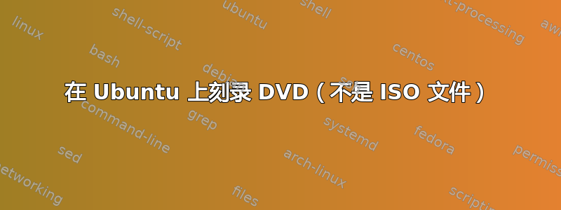 在 Ubuntu 上刻录 DVD（不是 ISO 文件）