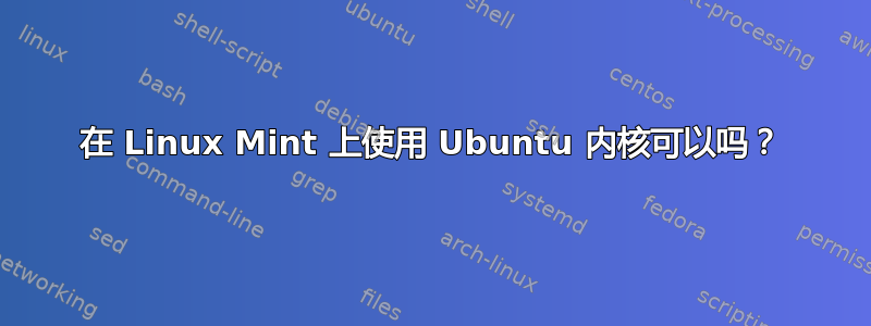 在 Linux Mint 上使用 Ubuntu 内核可以吗？