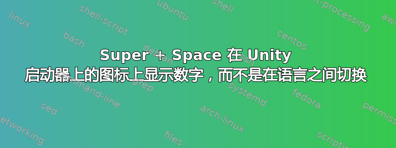 Super + Space 在 Unity 启动器上的图标上显示数字，而不是在语言之间切换