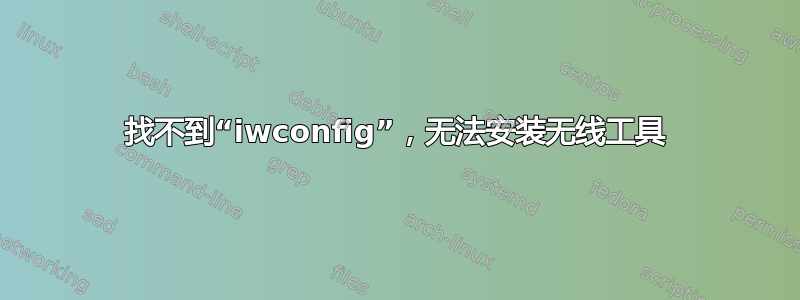 找不到“iwconfig”，无法安装无线工具