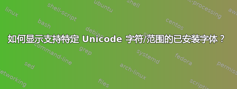 如何显示支持特定 Unicode 字符/范围的已安装字体？